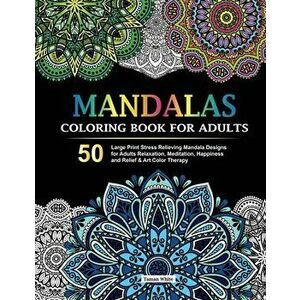Mandalas Coloring Book for Adults: 50 Large Print Stress Relieving Mandala Designs for Adults Relaxation, Meditation, Happiness and Relief & Art Color imagine