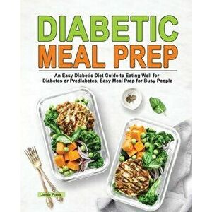 Diabetic Meal Prep: An Easy Diabetic Diet Guide to Eating Well for Diabetes or Prediabetes, Easy Meal Prep for Busy People - Jamie Press imagine