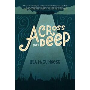 Across the Deep: A Novel (Friendship, Romance, Suspense, Human Trafficking), Paperback - Lisa McGuinness imagine