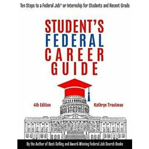 Student Federal Career Guide: Ten Steps to a Federal Job(r) or Internship for Students and Recent Graduates, Paperback - Kathryn Troutman imagine