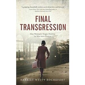 Final Transgression: One Woman's Tragic Destiny in War-torn France, Paperback - Harriet Welty Rochefort imagine