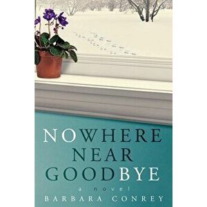 Nowhere Near Goodbye, Paperback - Barbara Conrey imagine