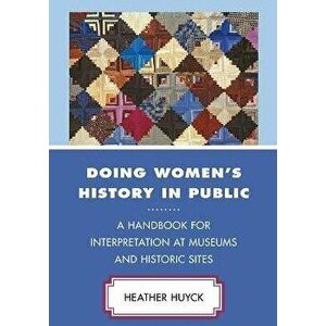 Doing Women's History in Public: A Handbook for Interpretation at Museums and Historic Sites, Paperback - Heather Huyck imagine