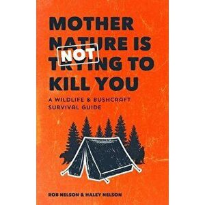 Mother Nature Is Not Trying to Kill You: A Wildlife & Bushcraft Survival Guide, Paperback - Rob Nelson imagine