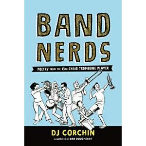 Band Nerds: Poetry from the 13th Chair Trombone Player, Paperback - Dj Corchin imagine