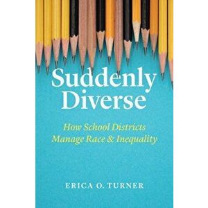 Suddenly Diverse: How School Districts Manage Race and Inequality, Paperback - Erica O. Turner imagine