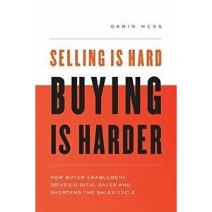 Selling Is Hard. Buying Is Harder.: How Buyer Enablement Drives Digital Sales and Shortens the Sales Cycle, Paperback - Garin Hess imagine