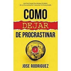 Como dejar de procrastinar: Una guía simple para romper el hábito de la procrastinación y aumentar tu productividad - Jose Rodriguez imagine