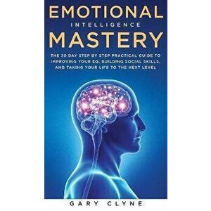 Emotional Intelligence Mastery: The 30 Day Step by Step Practical Guide to Improving your EQ, Building Social Skills, and Taking your Life to The Next imagine