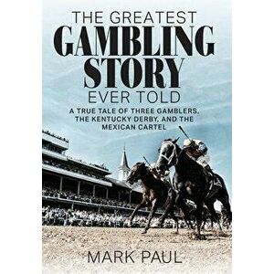 The Greatest Gambling Story Ever Told: A True Tale of Three Gamblers, the Kentucky Derby, and the Mexican Cartel, Hardcover - Mark Paul imagine