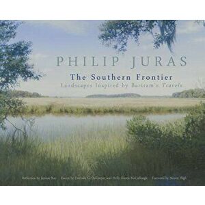 Philip Juras: The Southern Frontier: Landscapes Inspired by Bartram's Travels, Paperback - Philip Juras imagine