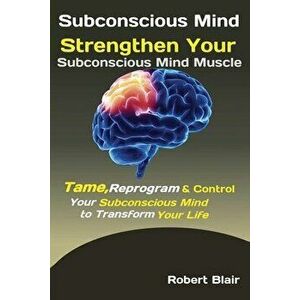 Subconscious Mind: Strengthen Your Subconscious Mind Muscle Tame, Reprogram & Control Your Subconscious Mind to Transform Your Life - Blair Robert imagine