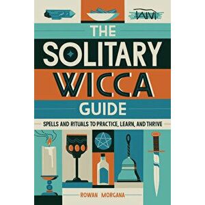 The Solitary Wicca Guide: Spells and Rituals to Practice, Learn, and Thrive, Paperback - Rowan Morgana imagine