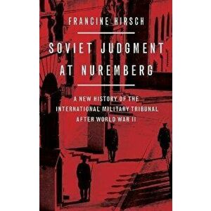Soviet Judgment at Nuremberg: A New History of the International Military Tribunal After World War II, Hardcover - Francine Hirsch imagine