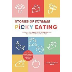 Stories of Extreme Picky Eating: Children with Severe Food Aversions and the Solutions That Helped Them, Paperback - Jennifer Friedman imagine