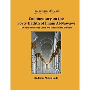 Commentary on the Forty Hadith of Imam Al-Nawawi - Timeless Prophetic Gems of Guidance and Wisdom, Paperback - Jamal Ahmed Badi imagine