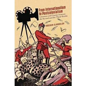 From Internationalism to Postcolonialism: Literature and Cinema Between the Second and the Third Worlds, Paperback - Rossen Djagalov imagine