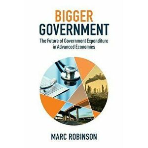 Bigger Government: The Future of Government Expenditure in Advanced Economies, Paperback - Marc Laurence Robinson imagine