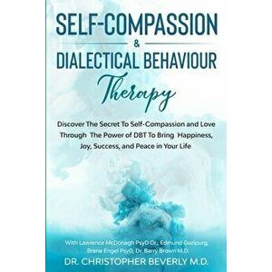Self-Compassion & Dialectical Behaviour Therapy: Discover The Secret To Self Compassion and Love Through The Power of DBT To Bring Happiness, Joy, Suc imagine