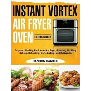 Instant Vortex Air Fryer Oven Cookbook: Easy and Healthy Recipes to Air Fryer, Roasting, Broiling, Baking, Reheating, Dehydrating, and Rotisserie. - R imagine