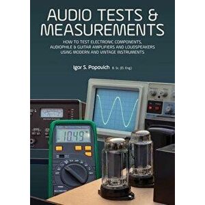 Audio Tests & Measurements: How to Test Electronic Components, Audiophile & Guitar Amplifiers and Loudspeakers Using Modern and Vintage Test Instr, Pa imagine