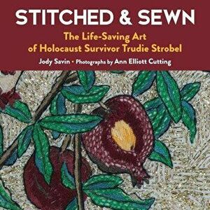 Stitched & Sewn: The Life-Saving Art of Holocaust Survivor Trudie Strobel, Hardcover - Jody Savin imagine