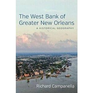 The West Bank of Greater New Orleans: A Historical Geography, Hardcover - Richard Campanella imagine