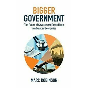 Bigger Government: The Future of Government Expenditure in Advanced Economies, Hardcover - Marc Laurence Robinson imagine