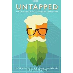 Untapped: Exploring the Cultural Dimensions of Craft Beer, Paperback - Nathaniel G. Chapman imagine
