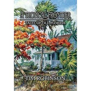 A Tropical Frontier: Tales of Old Florida, Hardcover - Tim Robinson imagine
