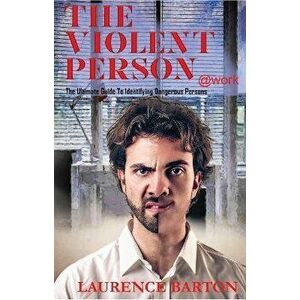The Violent Person at Work: The Ultimate Guide to Identifying Dangerous Persons, Hardcover - Laurence Barton imagine