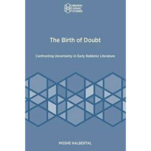 The Birth of Doubt: Confronting Uncertainty in Early Rabbinic Literature, Paperback - Moshe Halbertal imagine