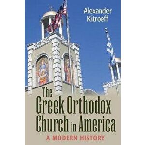 Greek Orthodox Church in America: A Modern History, Paperback - Alexander Kitroeff imagine