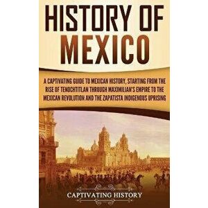 History of Mexico: A Captivating Guide to Mexican History, Starting from the Rise of Tenochtitlan through Maximilian's Empire to the Mexi, Hardcover - imagine