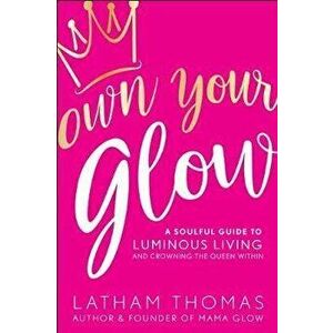 Own Your Glow: A Soulful Guide to Luminous Living and Crowning the Queen Within, Paperback - Latham Thomas imagine