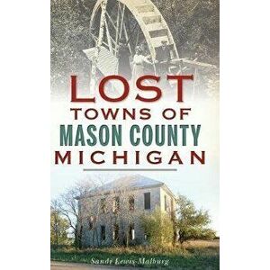 Lost Towns of Mason County, Michigan, Hardcover - Sandra Lewis-Malburg imagine