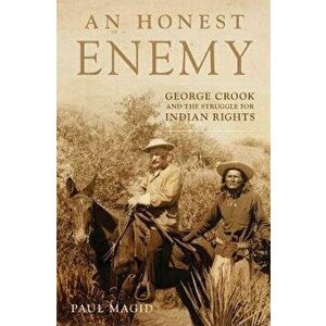 An Honest Enemy: George Crook and the Struggle for Indian Rights, Hardcover - Paul Magid imagine