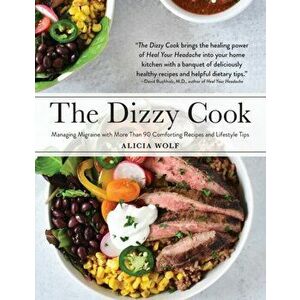 The Dizzy Cook: Managing Migraine with More Than 90 Comforting Recipes and Lifestyle Tips, Hardcover - Alicia Wolf imagine