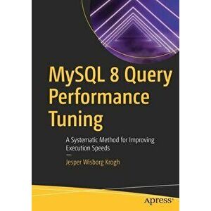 MySQL 8 Query Performance Tuning: A Systematic Method for Improving Execution Speeds, Paperback - Jesper Wisborg Krogh imagine