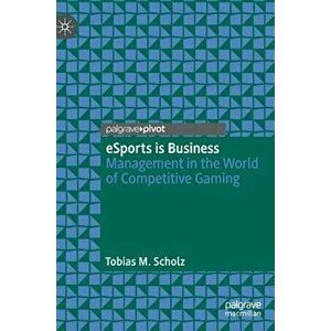 Esports Is Business: Management in the World of Competitive Gaming, Hardcover - Tobias M. Scholz imagine