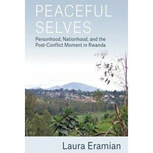 Peaceful Selves: Personhood, Nationhood, and the Post-Conflict Moment in Rwanda, Paperback - Laura Eramian imagine