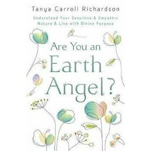 Are You an Earth Angel?: Understand Your Sensitive & Empathic Nature & Live with Divine Purpose, Paperback - Tanya Carroll Richardson imagine