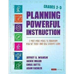 Planning Powerful Instruction, Grades 2-5: 7 Must-Make Moves to Transform How We Teach--And How Students Learn, Paperback - Jeffrey D. Wilhelm imagine