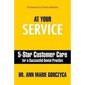 At Your Service: 5-Star Customer Care for a Successful Dental Practice, Paperback - Ann Marie Gorczyca imagine