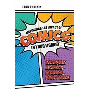 Maximizing the Impact of Comics in Your Library: Graphic Novels, Manga, and More, Paperback - Jack Phoenix imagine