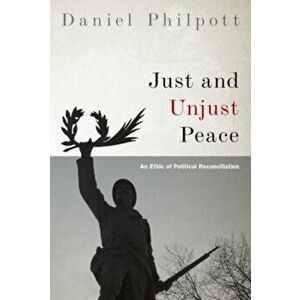 Just and Unjust Peace: An Ethic of Political Reconciliation, Paperback - Daniel Philpott imagine
