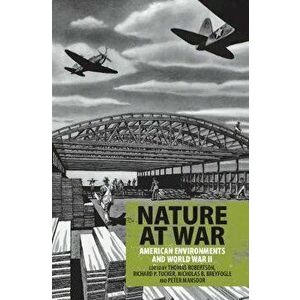 Nature at War: American Environments and World War II, Paperback - Thomas Robertson imagine
