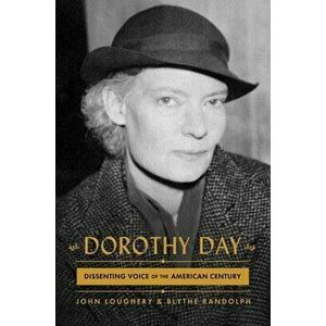 Dorothy Day: Dissenting Voice of the American Century, Hardcover - John Loughery imagine