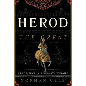 Herod the Great: Statesman, Visionary, Tyrant, Paperback - Norman Gelb imagine