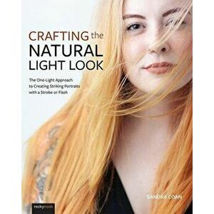 Crafting the Natural Light Look: The One-Light Approach to Creating Striking Portraits with a Strobe or Flash, Paperback - Sandra Coan imagine